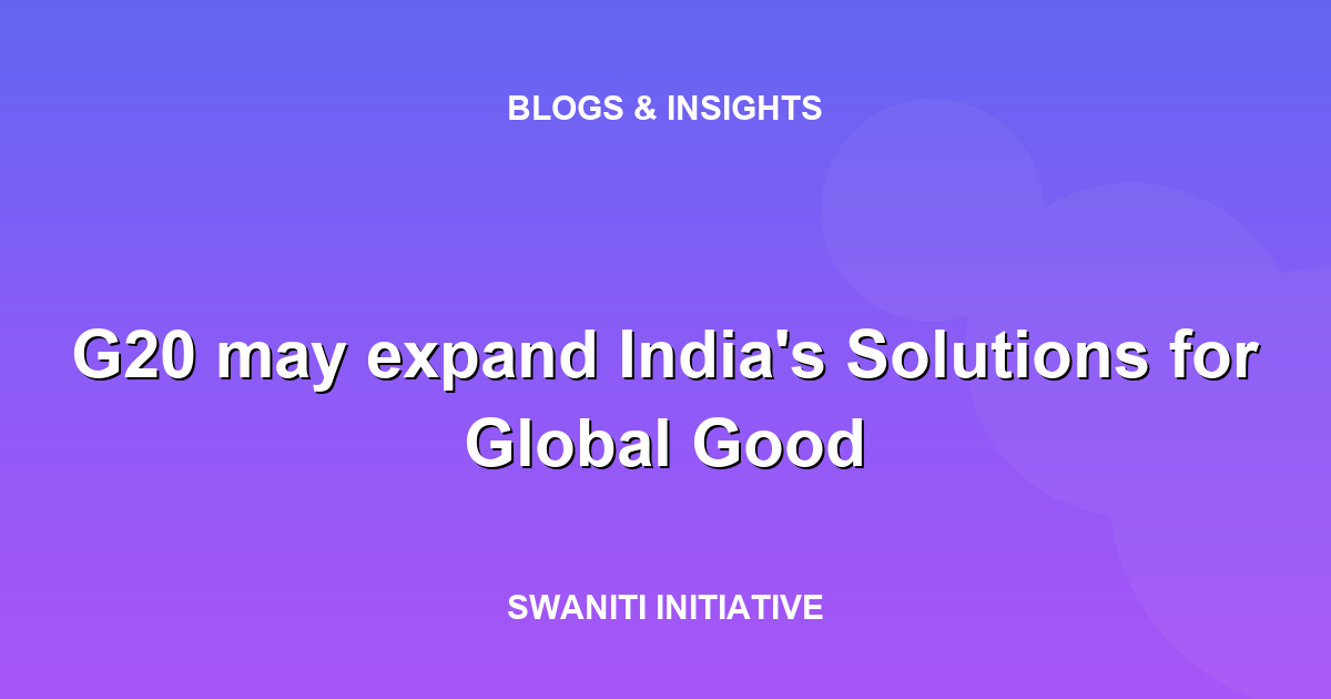 G20 may expand India's Solutions for Global Good
